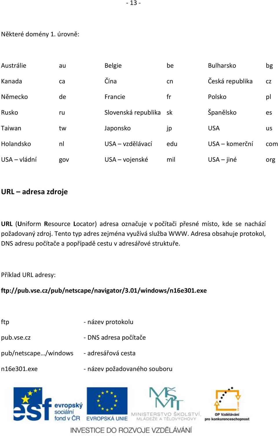 Holandsko nl USA vzdělávací edu USA komerční com USA vládní gov USA vojenské mil USA jiné org URL adresa zdroje URL (Uniform Resource Locator) adresa označuje v počítači přesné místo, kde se