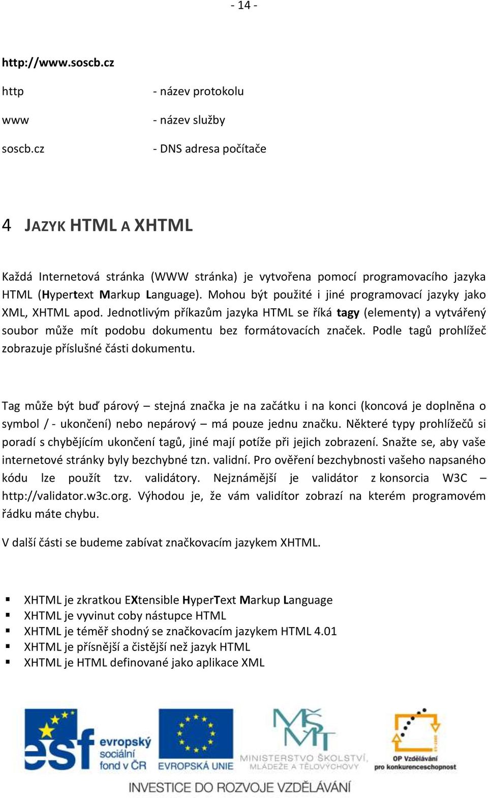 Mohou být použité i jiné programovací jazyky jako XML, XHTML apod. Jednotlivým příkazům jazyka HTML se říká tagy (elementy) a vytvářený soubor může mít podobu dokumentu bez formátovacích značek.