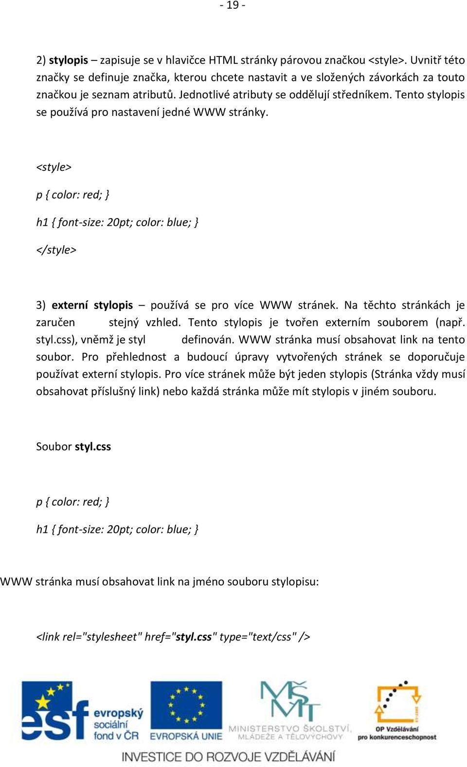 Tento stylopis se používá pro nastavení jedné WWW stránky. <style> p { color: red; } h1 { font-size: 20pt; color: blue; } </style> 3) externí stylopis používá se pro více WWW stránek.