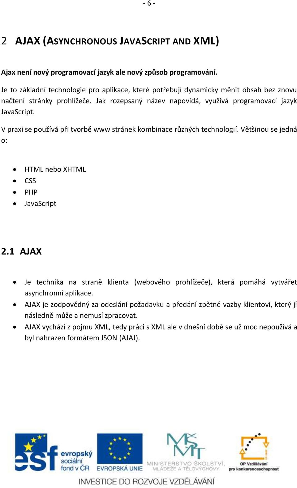 V praxi se používá při tvorbě www stránek kombinace různých technologií. Většinou se jedná o: HTML nebo XHTML CSS PHP JavaScript 2.