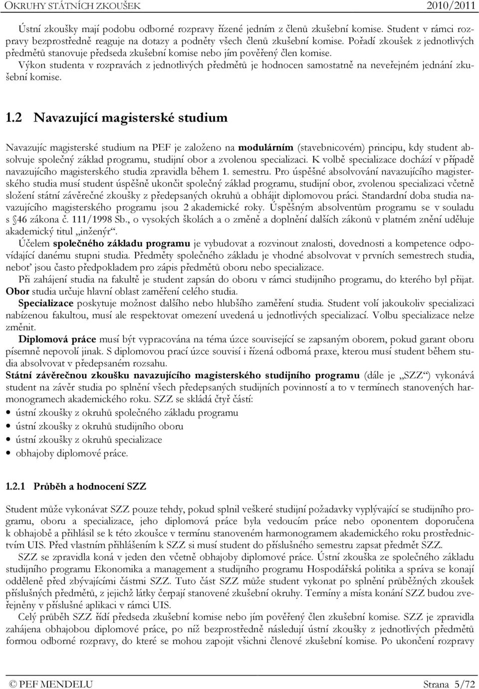 Výkon studenta v rozpravách z jednotlivých předmětů je hodnocen samostatně na neveřejném jednání zkušební komise. 1.