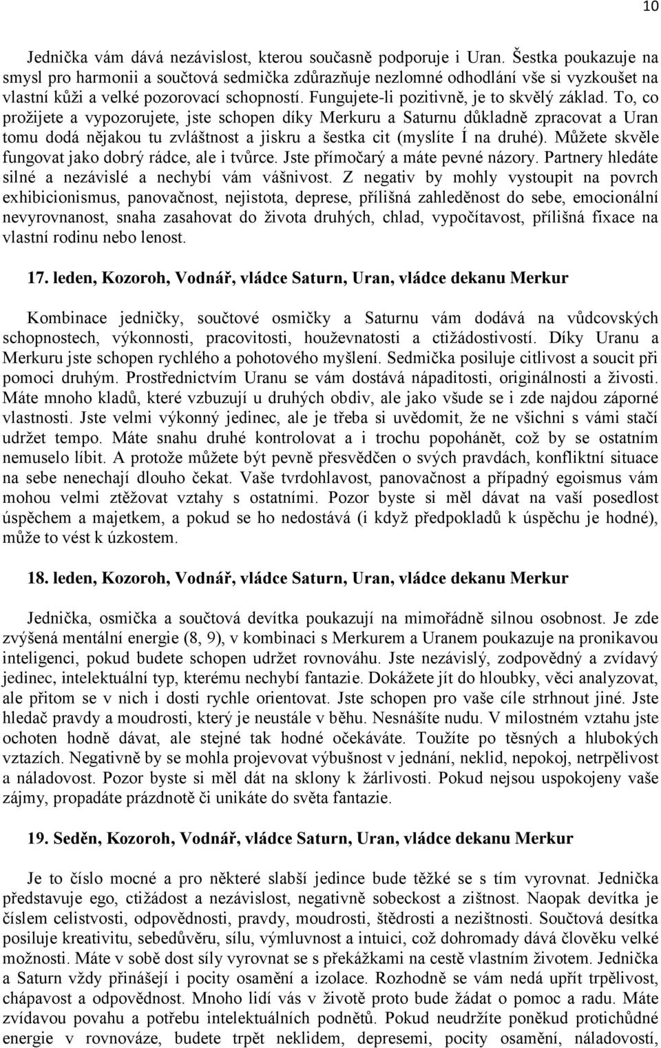 To, co proţijete a vypozorujete, jste schopen díky Merkuru a Saturnu důkladně zpracovat a Uran tomu dodá nějakou tu zvláštnost a jiskru a šestka cit (myslíte Í na druhé).