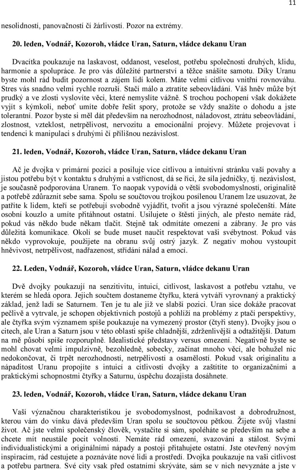 Je pro vás důleţité partnerství a těţce snášíte samotu. Díky Uranu byste mohl rád budit pozornost a zájem lidí kolem. Máte velmi citlivou vnitřní rovnováhu. Stres vás snadno velmi rychle rozruší.