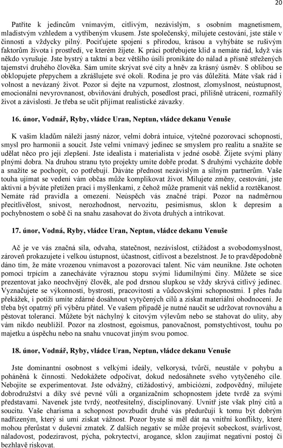 Jste bystrý a taktní a bez většího úsilí pronikáte do nálad a přísně střeţených tajemství druhého člověka. Sám umíte skrývat své city a hněv za krásný úsměv.