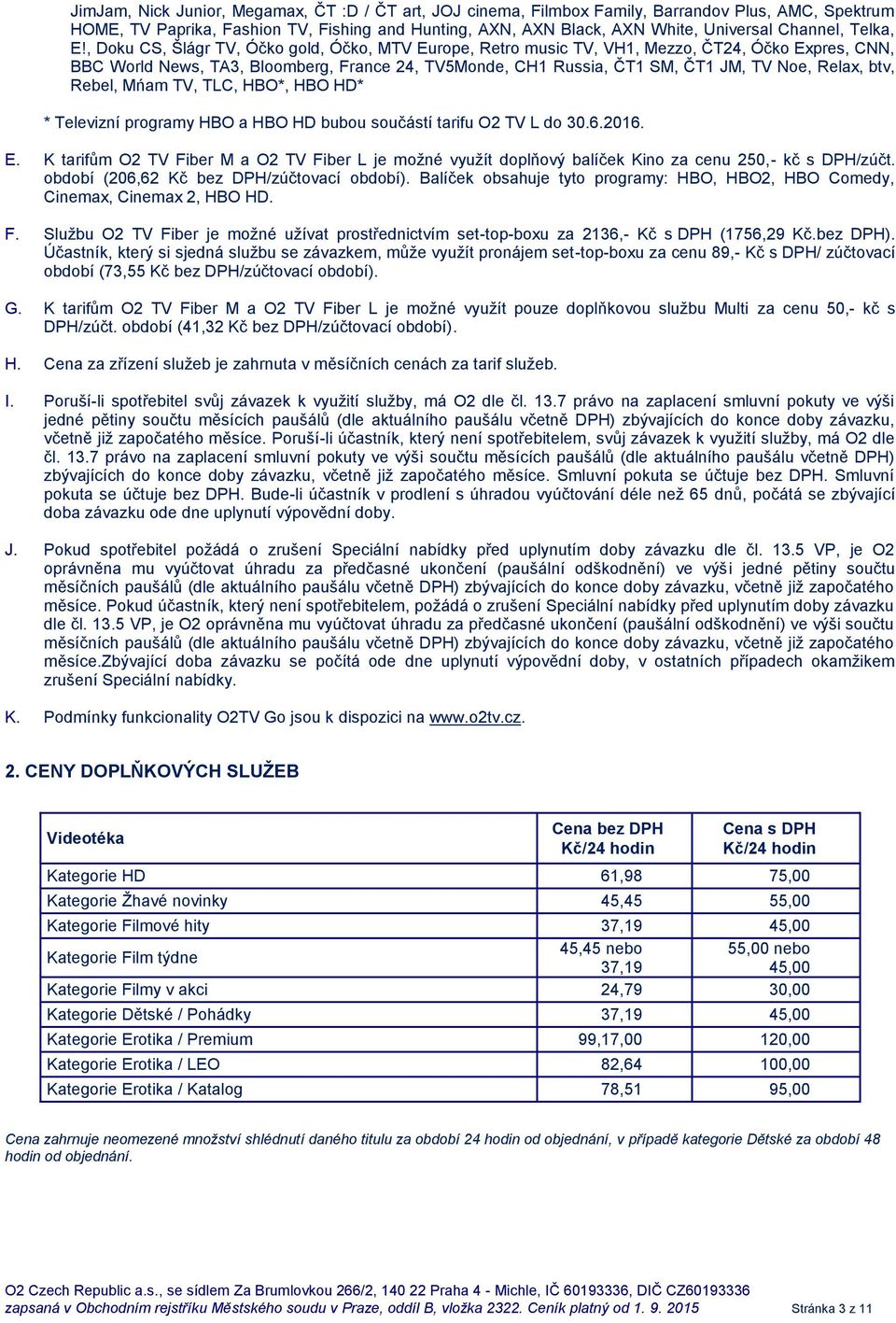 , Doku CS, Šlágr TV, Óčko gold, Óčko, MTV Europe, Retro music TV, VH1, Mezzo, ČT24, Óčko Expres, CNN, BBC World News, TA3, Bloomberg, France 24, TV5Monde, CH1 Russia, ČT1 SM, ČT1 JM, TV Noe, Relax,