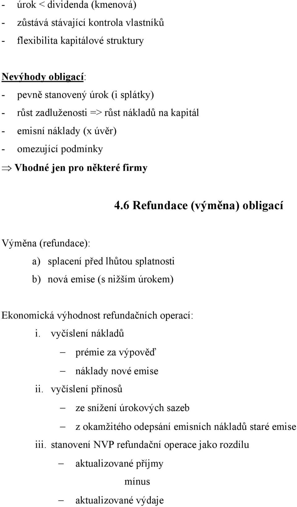 6 Refundace (výměna) obligací Výměna (refundace): a) splacení před lhůtou splatnosti b) nová emise (s nižším úrokem) Ekonomická výhodnost refundačních operací: i.