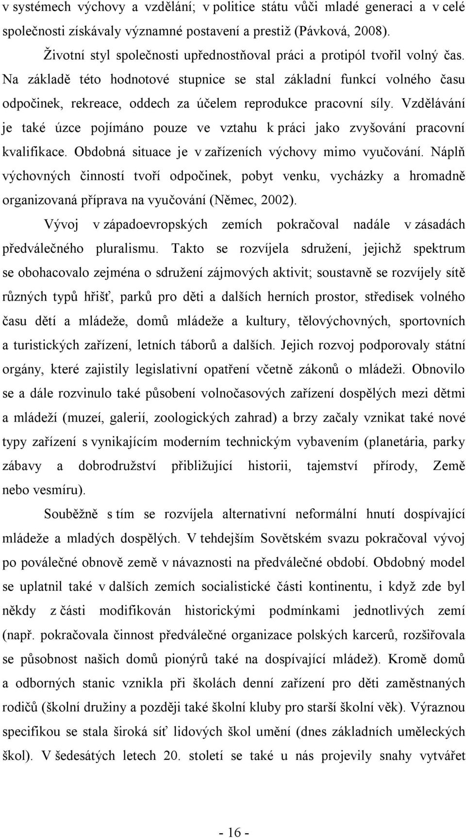 Na základě této hodnotové stupnice se stal základní funkcí volného času odpočinek, rekreace, oddech za účelem reprodukce pracovní síly.