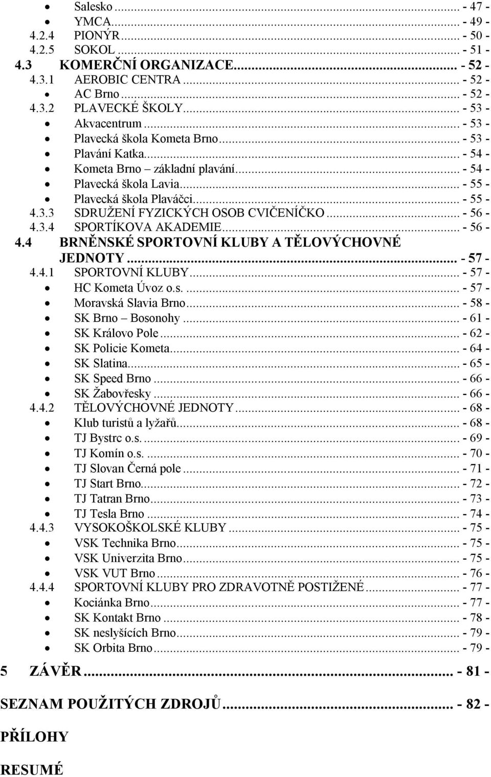 .. - 56-4.3.4 SPORTÍKOVA AKADEMIE... - 56-4.4 BRNĚNSKÉ SPORTOVNÍ KLUBY A TĚLOVÝCHOVNÉ JEDNOTY... - 57-4.4.1 SPORTOVNÍ KLUBY... - 57 - HC Kometa Úvoz o.s.... - 57 - Moravská Slavia Brno.