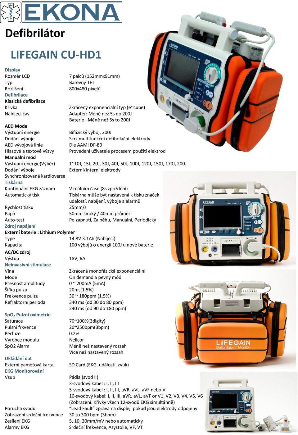 typ (e~cube) Adaptér: Méně než 5s do 200J Baterie : Méně než 5s to 200J Bifázický výboj, 200J Skrz multifunkční defibrilační elektrody Dle AAMI DF-80 Provedení uživatele procesem použití elektrod