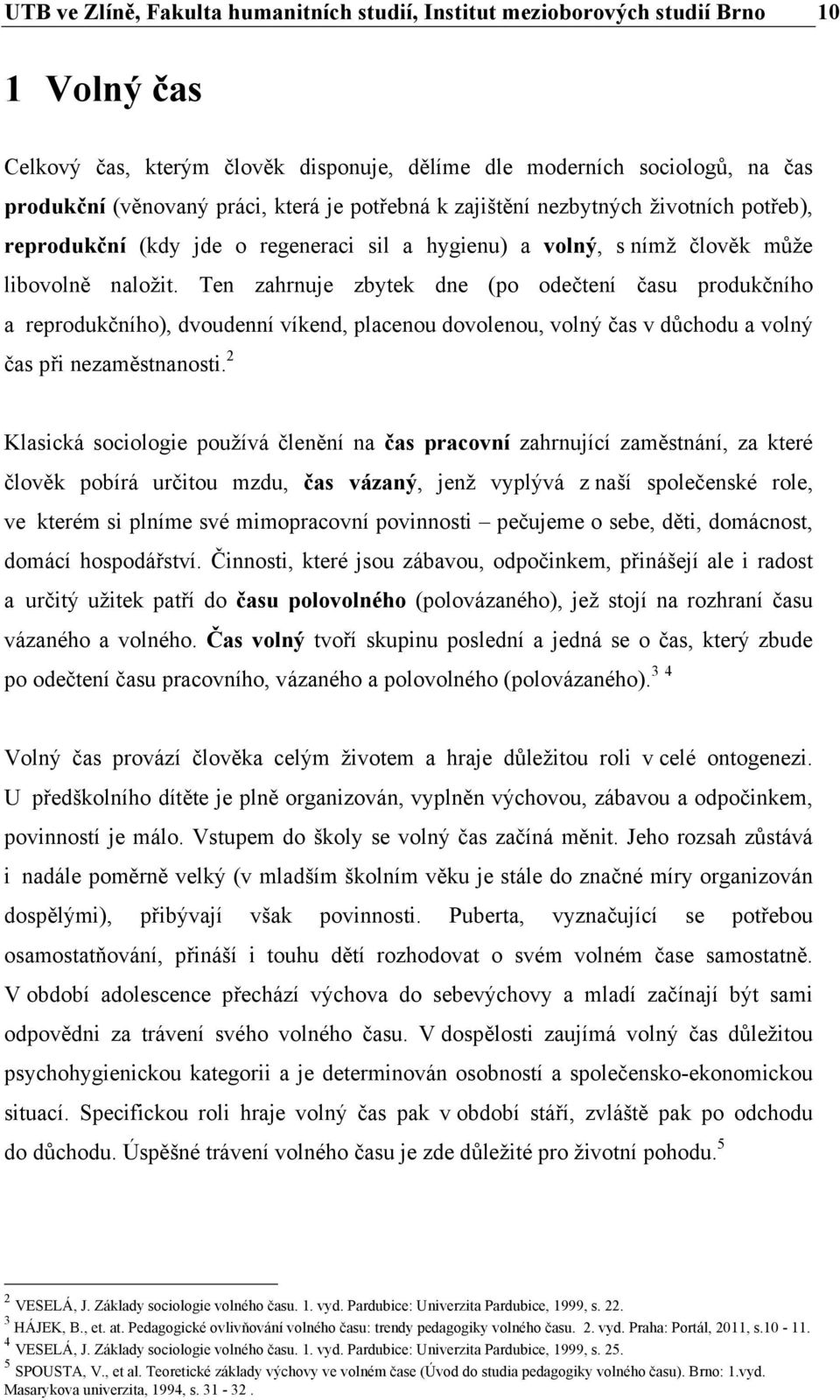 Ten zahrnuje zbytek dne (po odečtení času produkčního a reprodukčního), dvoudenní víkend, placenou dovolenou, volný čas v důchodu a volný čas při nezaměstnanosti.