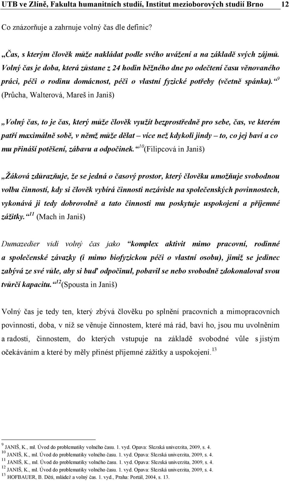 Volný čas je doba, která zůstane z 24 hodin běžného dne po odečtení času věnovaného práci, péči o rodinu domácnost, péči o vlastní fyzické potřeby (včetně spánku).