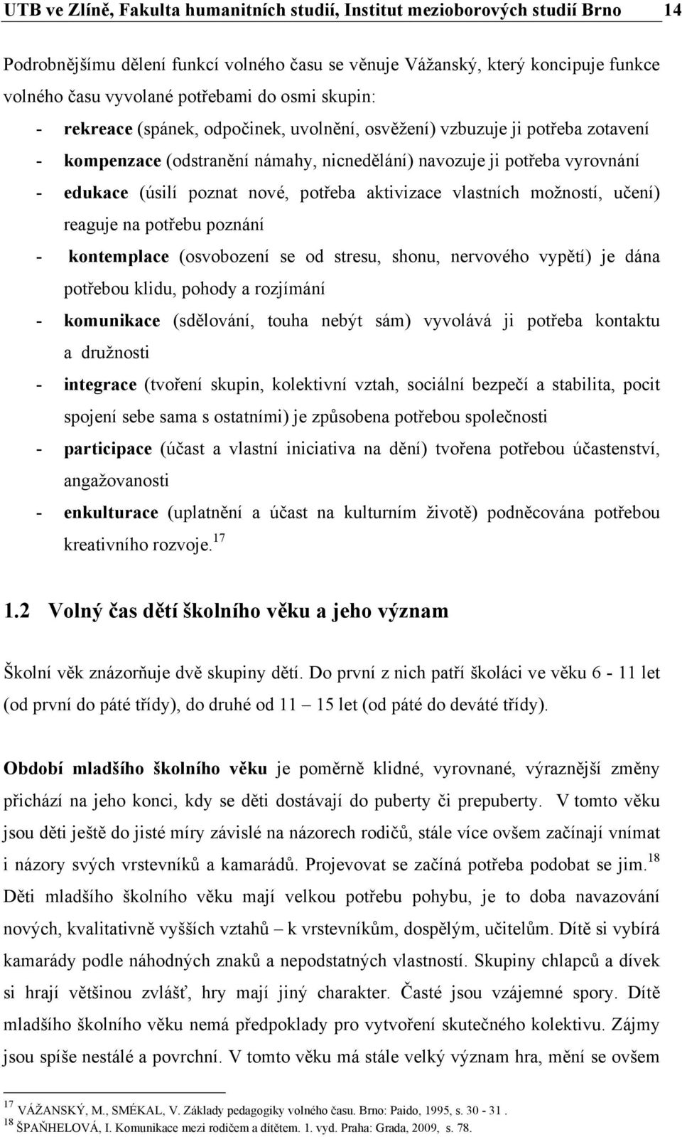 potřeba aktivizace vlastních možností, učení) reaguje na potřebu poznání - kontemplace (osvobození se od stresu, shonu, nervového vypětí) je dána potřebou klidu, pohody a rozjímání - komunikace