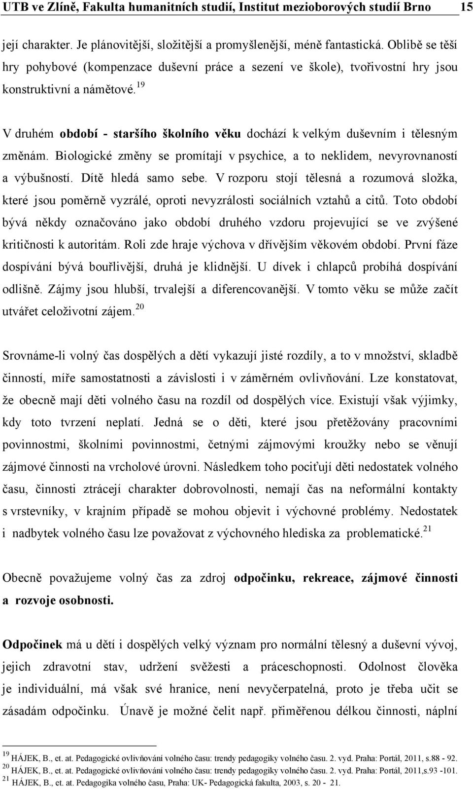 19 V druhém období - staršího školního u dochází k velkým duševním i tělesným změnám. Biologické změny se promítají v psychice, a to neklidem, nevyrovnaností a výbušností. Dítě hledá samo sebe.