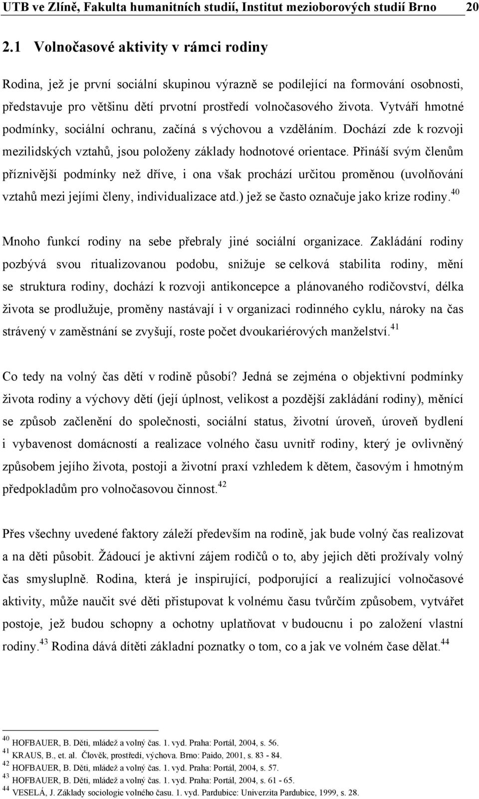 Vytváří hmotné podmínky, sociální ochranu, začíná s výchovou a vzděláním. Dochází zde k rozvoji mezilidských vztahů, jsou položeny základy hodnotové orientace.