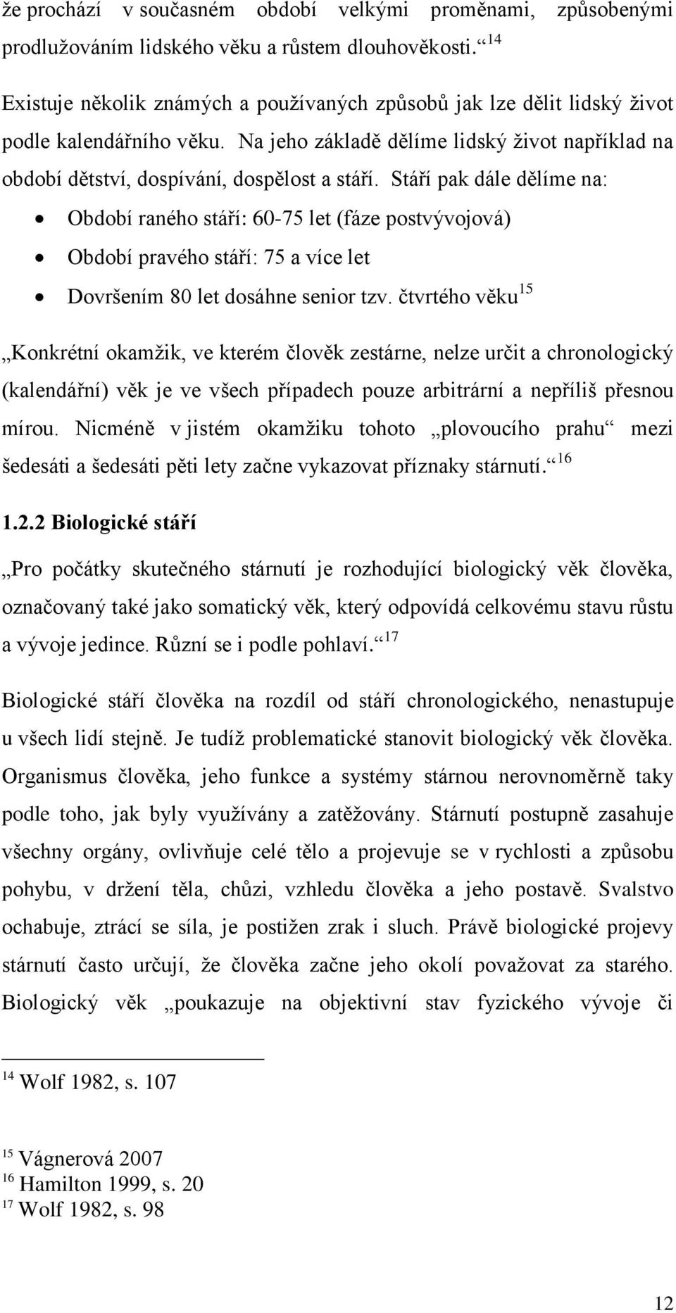 Stáří pak dále dělíme na: Období raného stáří: 60-75 let (fáze postvývojová) Období pravého stáří: 75 a více let Dovršením 80 let dosáhne senior tzv.