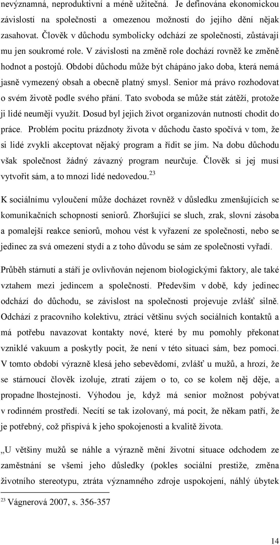 Období důchodu může být chápáno jako doba, která nemá jasně vymezený obsah a obecně platný smysl. Senior má právo rozhodovat o svém životě podle svého přání.