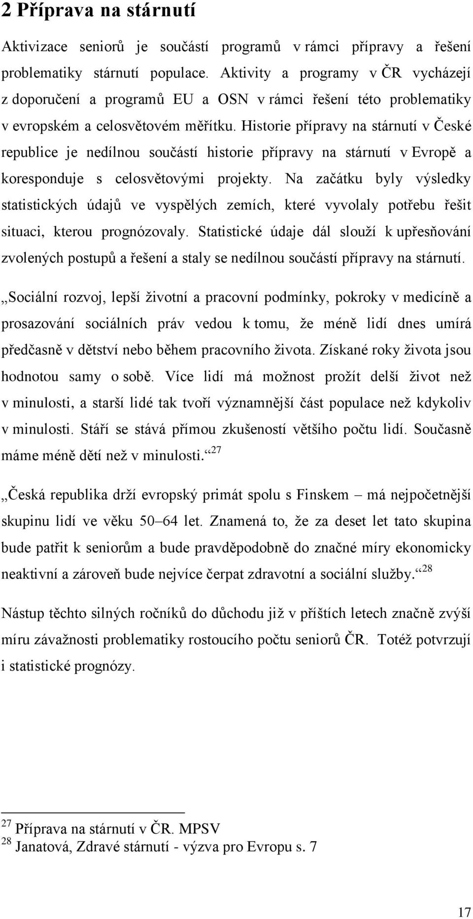 Historie přípravy na stárnutí v České republice je nedílnou součástí historie přípravy na stárnutí v Evropě a koresponduje s celosvětovými projekty.