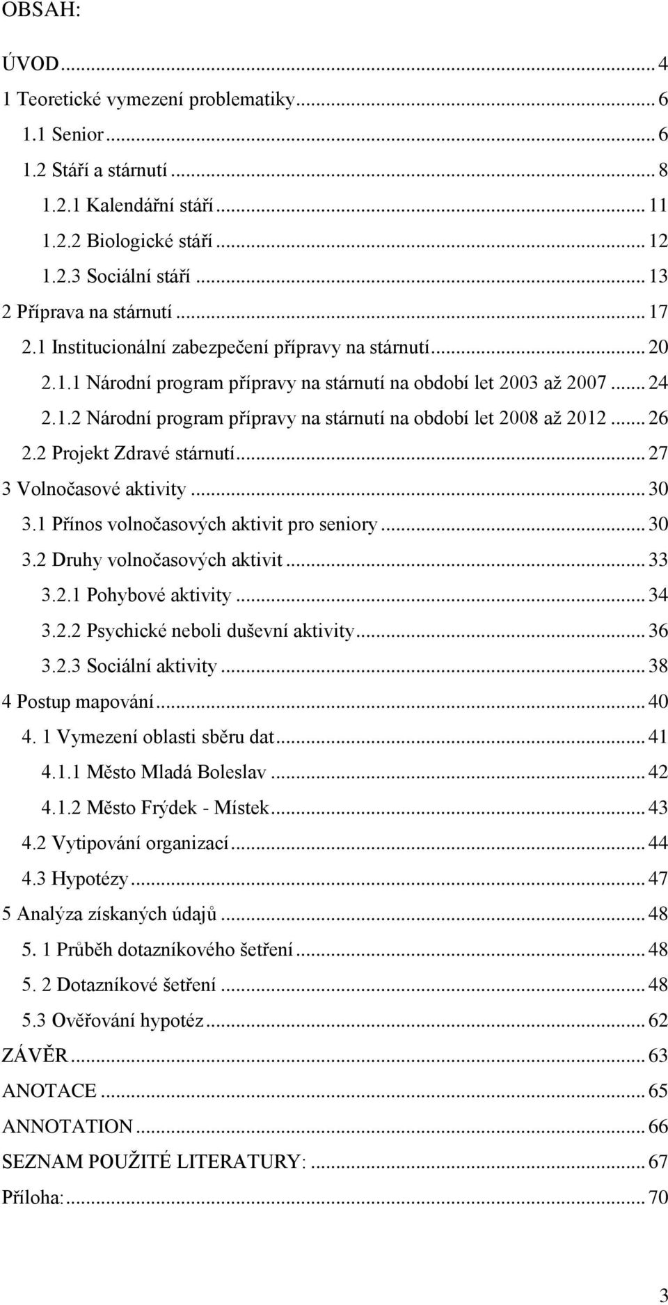 .. 26 2.2 Projekt Zdravé stárnutí... 27 3 Volnočasové aktivity... 30 3.1 Přínos volnočasových aktivit pro seniory... 30 3.2 Druhy volnočasových aktivit... 33 3.2.1 Pohybové aktivity... 34 3.2.2 Psychické neboli duševní aktivity.