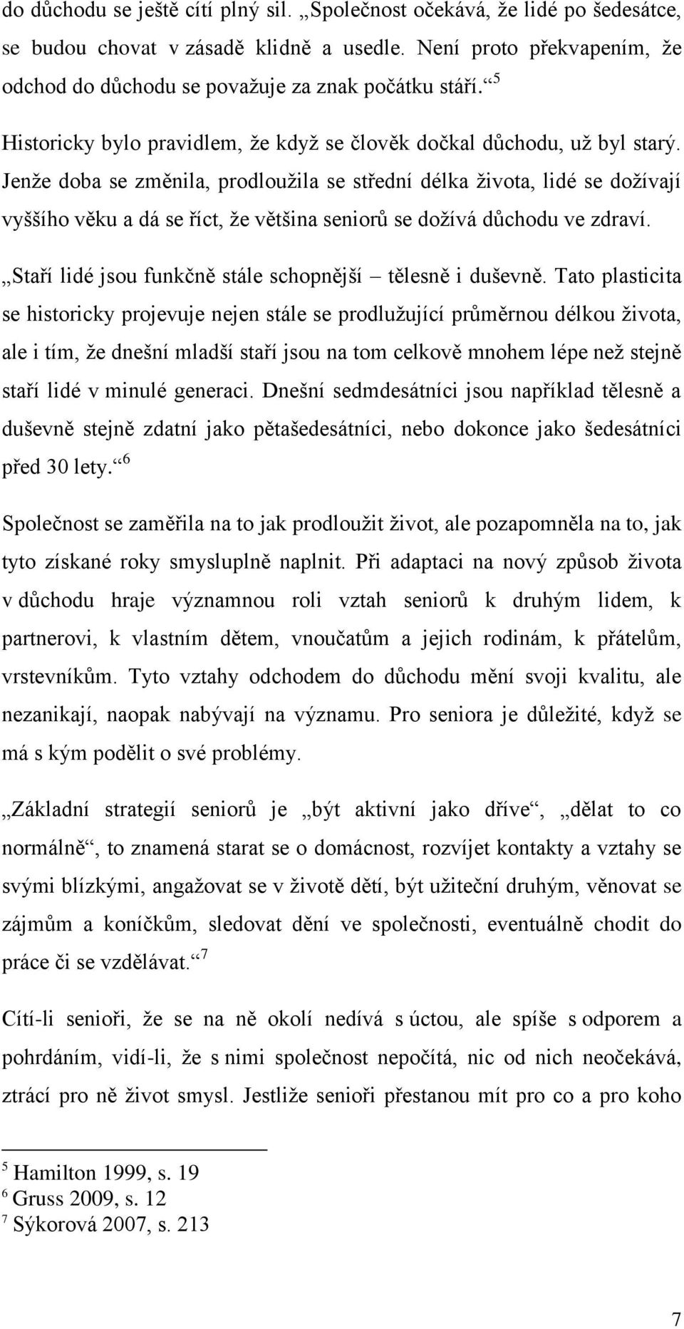 Jenže doba se změnila, prodloužila se střední délka života, lidé se dožívají vyššího věku a dá se říct, že většina seniorů se dožívá důchodu ve zdraví.