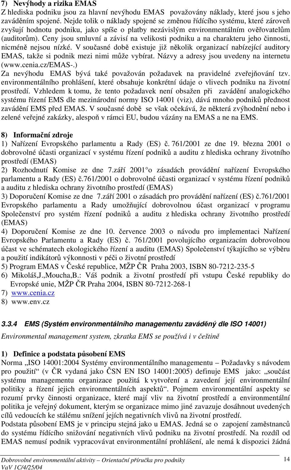 Ceny jsou smluvní a závisí na velikosti podniku a na charakteru jeho činnosti, nicméně nejsou nízké.