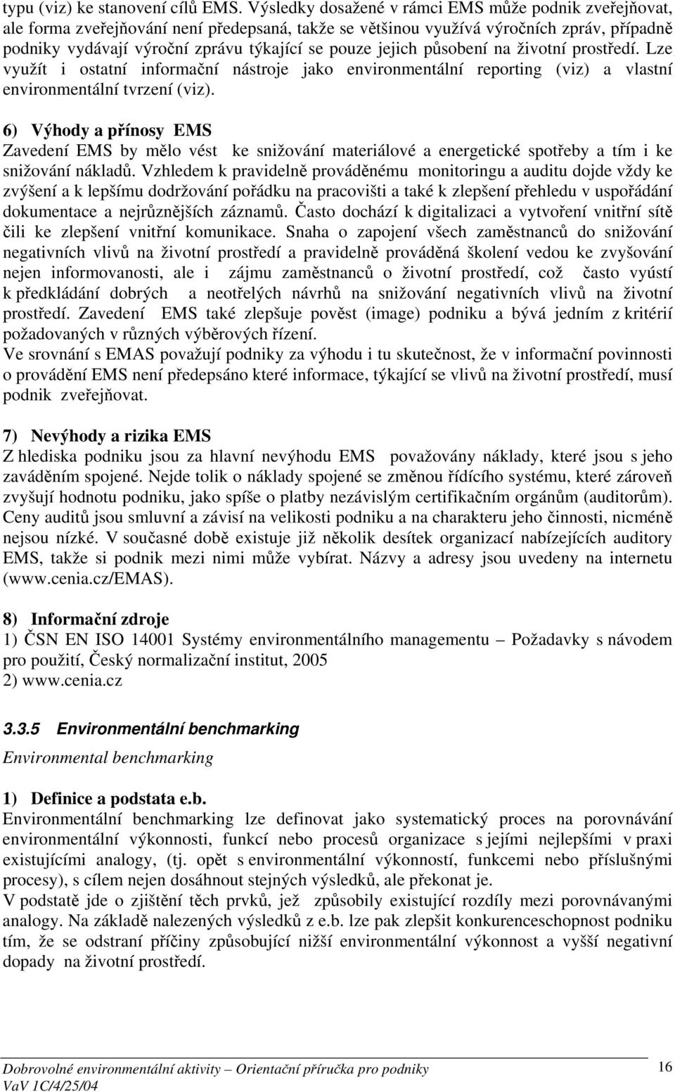 jejich působení na životní prostředí. Lze využít i ostatní informační nástroje jako environmentální reporting (viz) a vlastní environmentální tvrzení (viz).