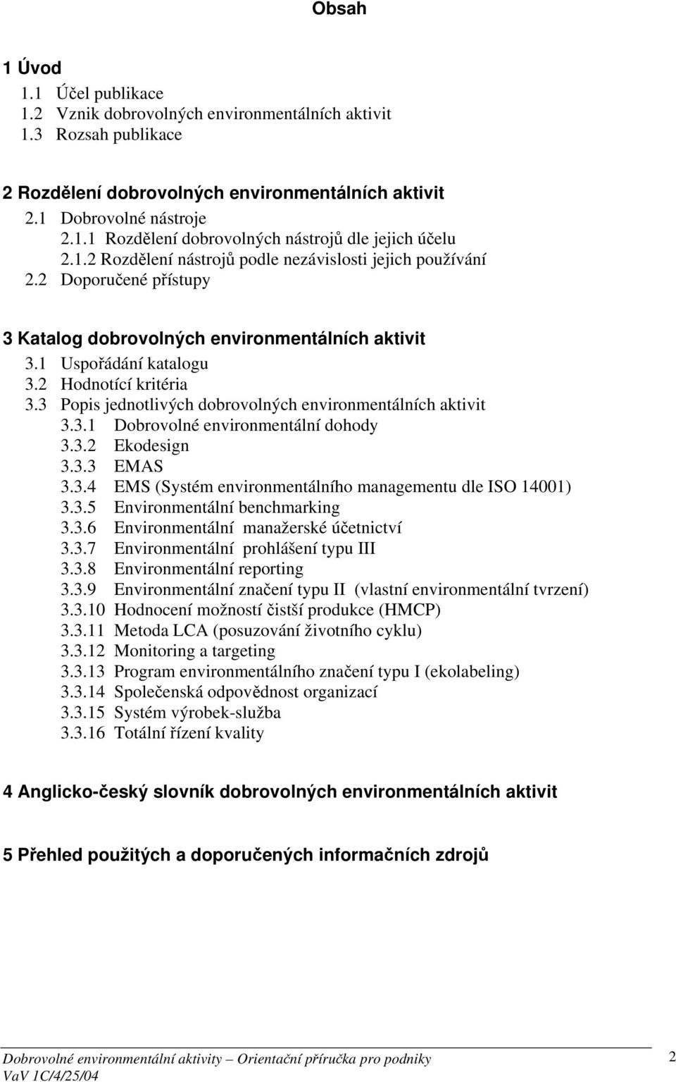 3 Popis jednotlivých dobrovolných environmentálních aktivit 3.3.1 Dobrovolné environmentální dohody 3.3.2 Ekodesign 3.3.3 EMAS 3.3.4 EMS (Systém environmentálního managementu dle ISO 14001) 3.3.5 Environmentální benchmarking 3.