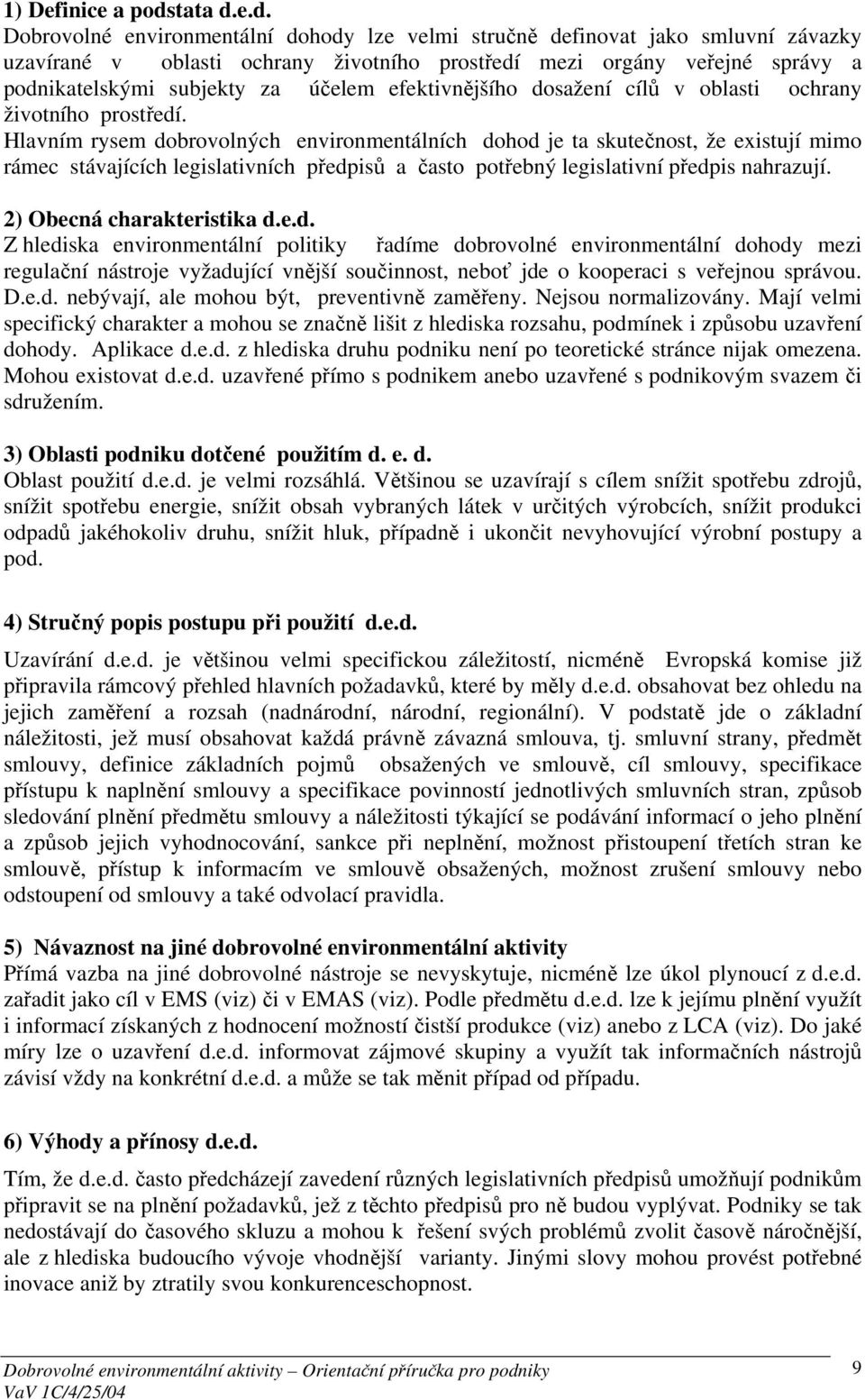 e.d. Dobrovolné environmentální dohody lze velmi stručně definovat jako smluvní závazky uzavírané v oblasti ochrany životního prostředí mezi orgány veřejné správy a podnikatelskými subjekty za účelem