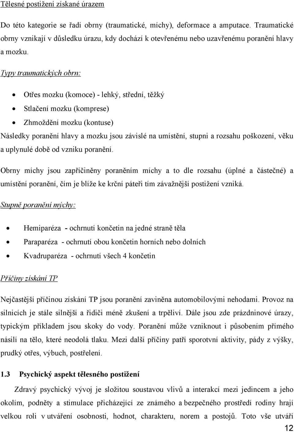 Typy traumatických obrn: Otřes mozku (komoce) - lehký, střední, těžký Stlačení mozku (komprese) Zhmoždění mozku (kontuse) Následky poranění hlavy a mozku jsou závislé na umístění, stupni a rozsahu