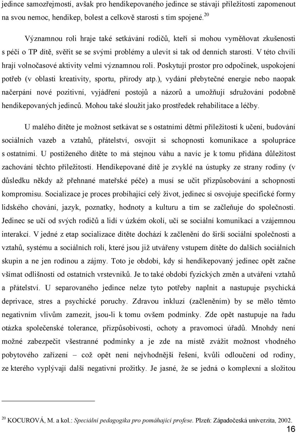 V této chvíli hrají volnočasové aktivity velmi významnou roli. Poskytují prostor pro odpočinek, uspokojení potřeb (v oblasti kreativity, sportu, přírody atp.