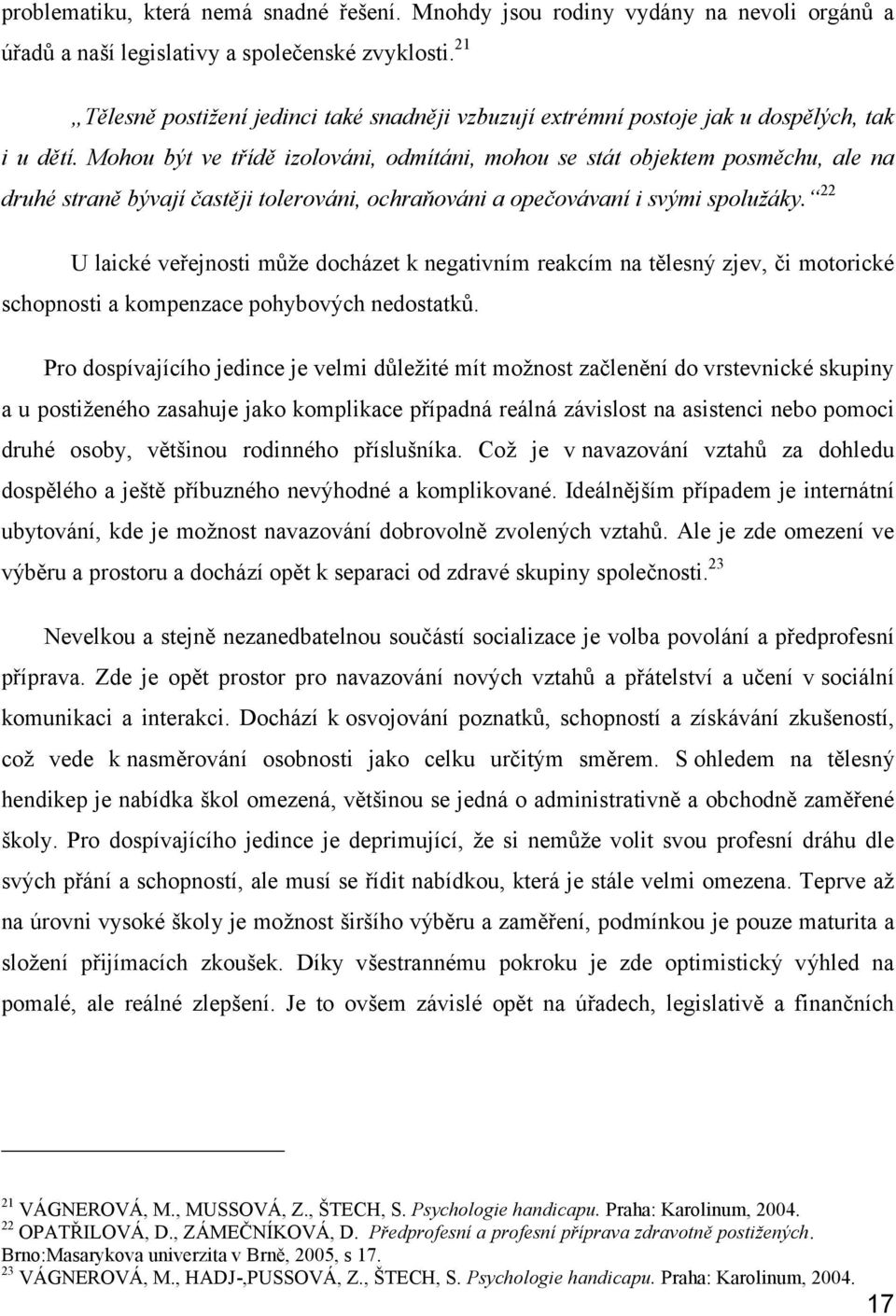 Mohou být ve třídě izolováni, odmítáni, mohou se stát objektem posměchu, ale na druhé straně bývají častěji tolerováni, ochraňováni a opečovávaní i svými spolužáky.