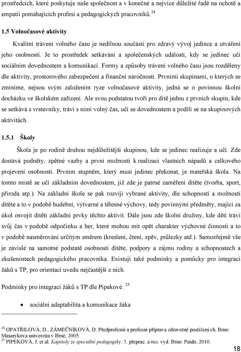 Je to prostředek setkávání a společenských událostí, kdy se jedinec učí sociálním dovednostem a komunikaci.