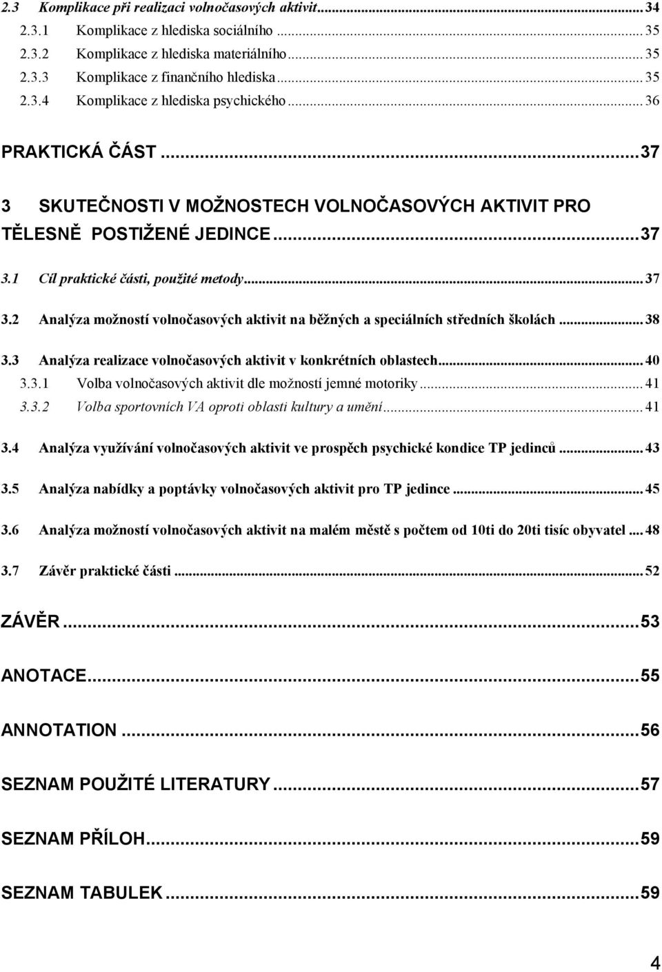 2 Analýza možností volnočasových aktivit na běžných a speciálních středních školách... 38 3.3 Analýza realizace volnočasových aktivit v konkrétních oblastech... 40 3.3.1 Volba volnočasových aktivit dle možností jemné motoriky.