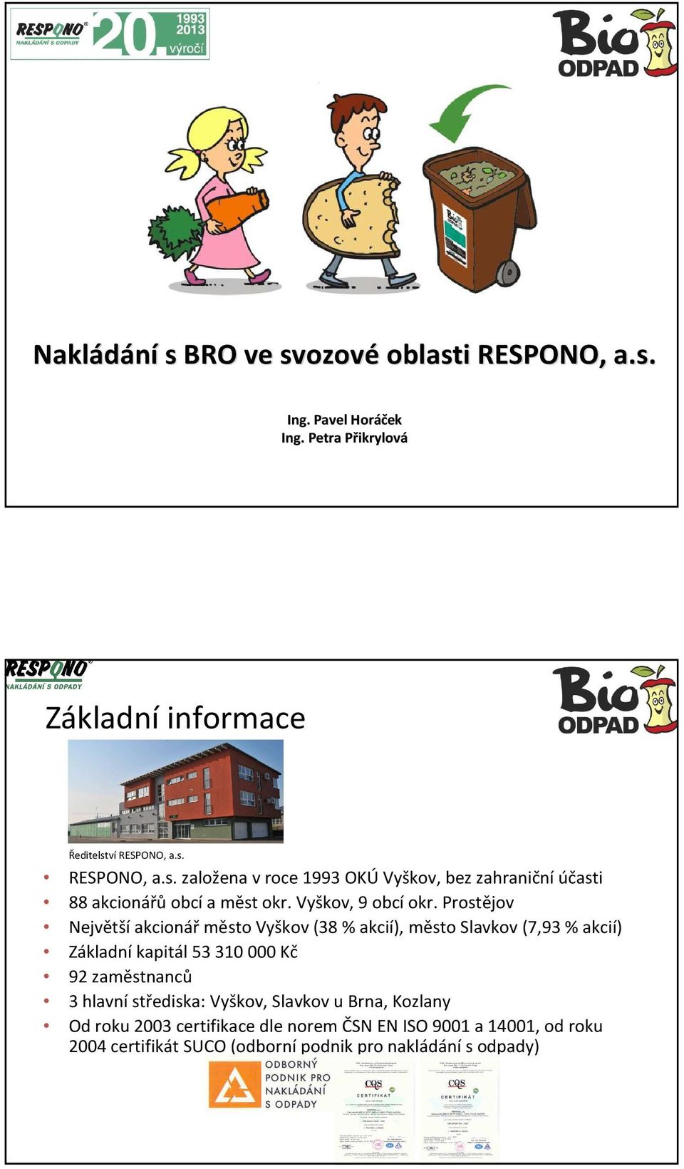 Prostějov Největší akcionář město Vyškov (38 % akcií), město Slavkov (7,93 % akcií) Základní kapitál 53 310 000 Kč 92 zaměstnanců 3 hlavní