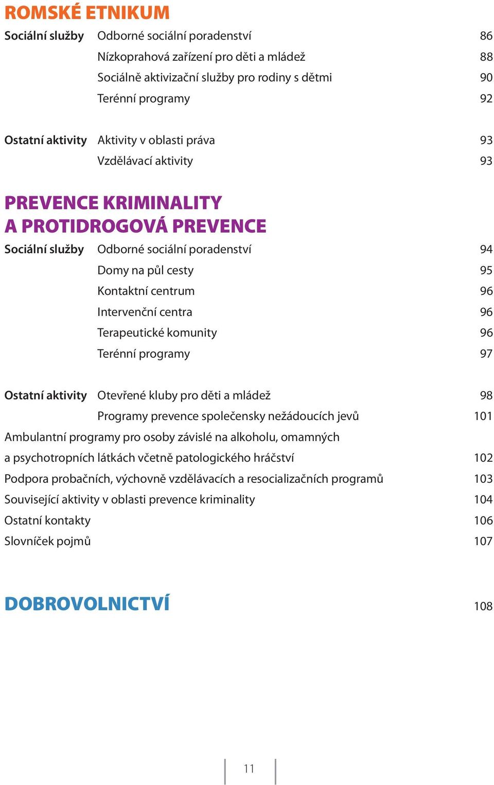 centra 96 Terapeutické komunity 96 Terénní programy 97 Ostatní aktivity Otevřené kluby pro děti a mládež 98 Programy prevence společensky nežádoucích jevů 101 Ambulantní programy pro osoby závislé na