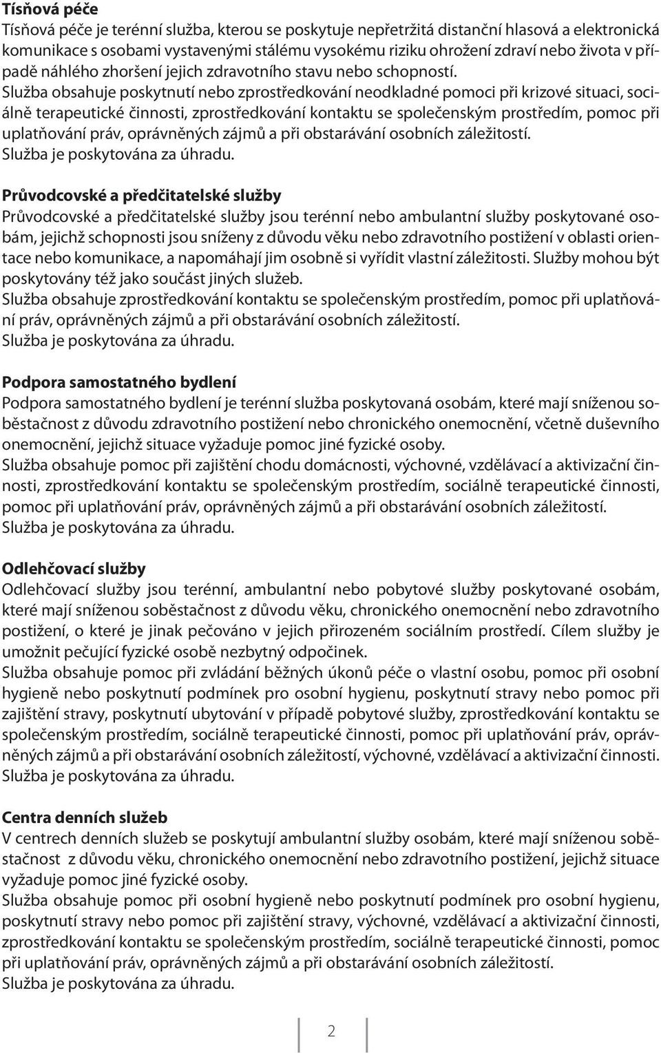 Služba obsahuje poskytnutí nebo zprostředkování neodkladné pomoci při krizové situaci, sociálně terapeutické činnosti, zprostředkování kontaktu se společenským prostředím, pomoc při uplatňování práv,