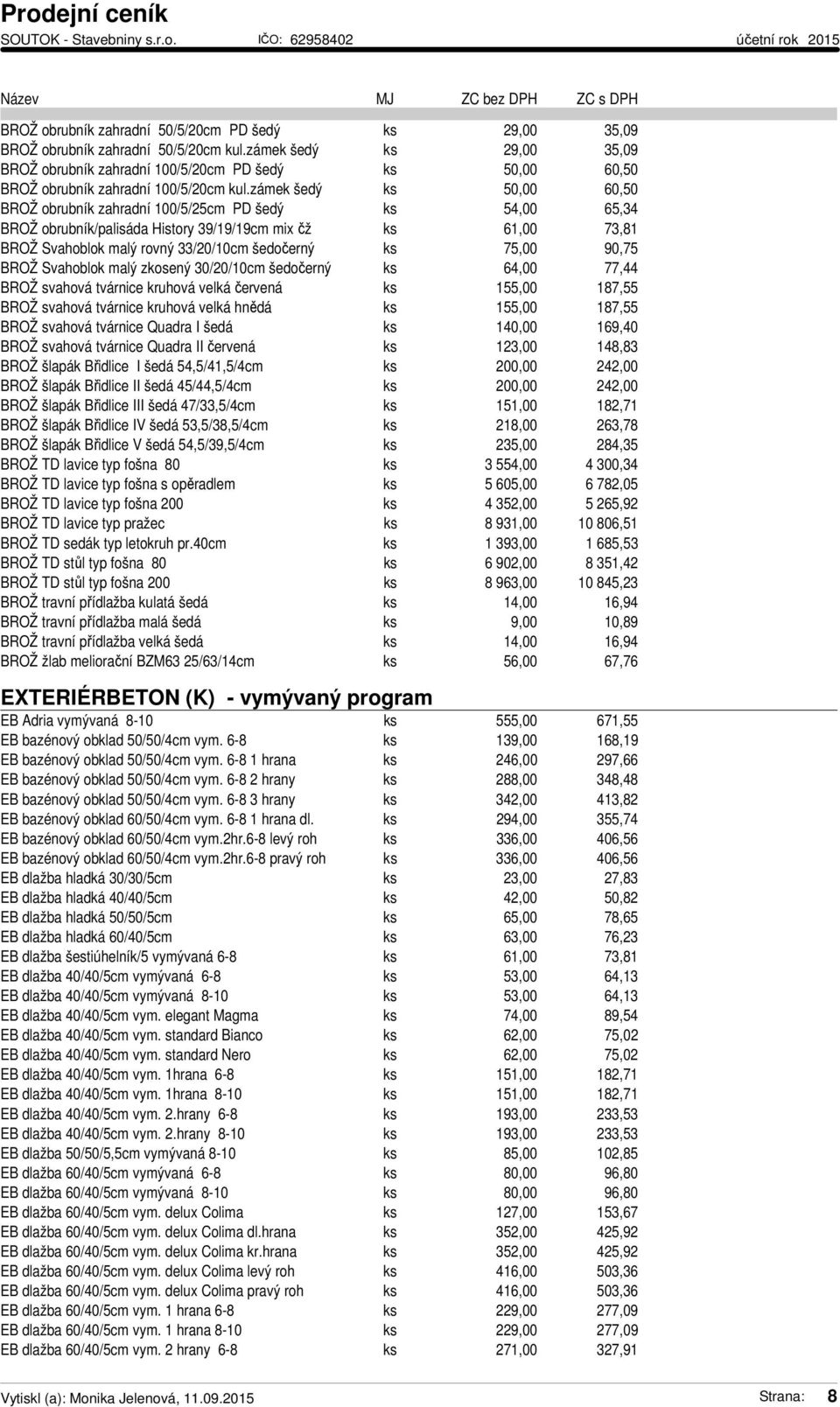 zámek šedý ks 50,00 60,50 BROŽ obrubník zahradní 100/5/25cm PD šedý ks 54,00 65,34 BROŽ obrubník/palisáda History 39/19/19cm mix čž ks 61,00 73,81 BROŽ Svahoblok malý rovný 33/20/10cm šedočerný ks