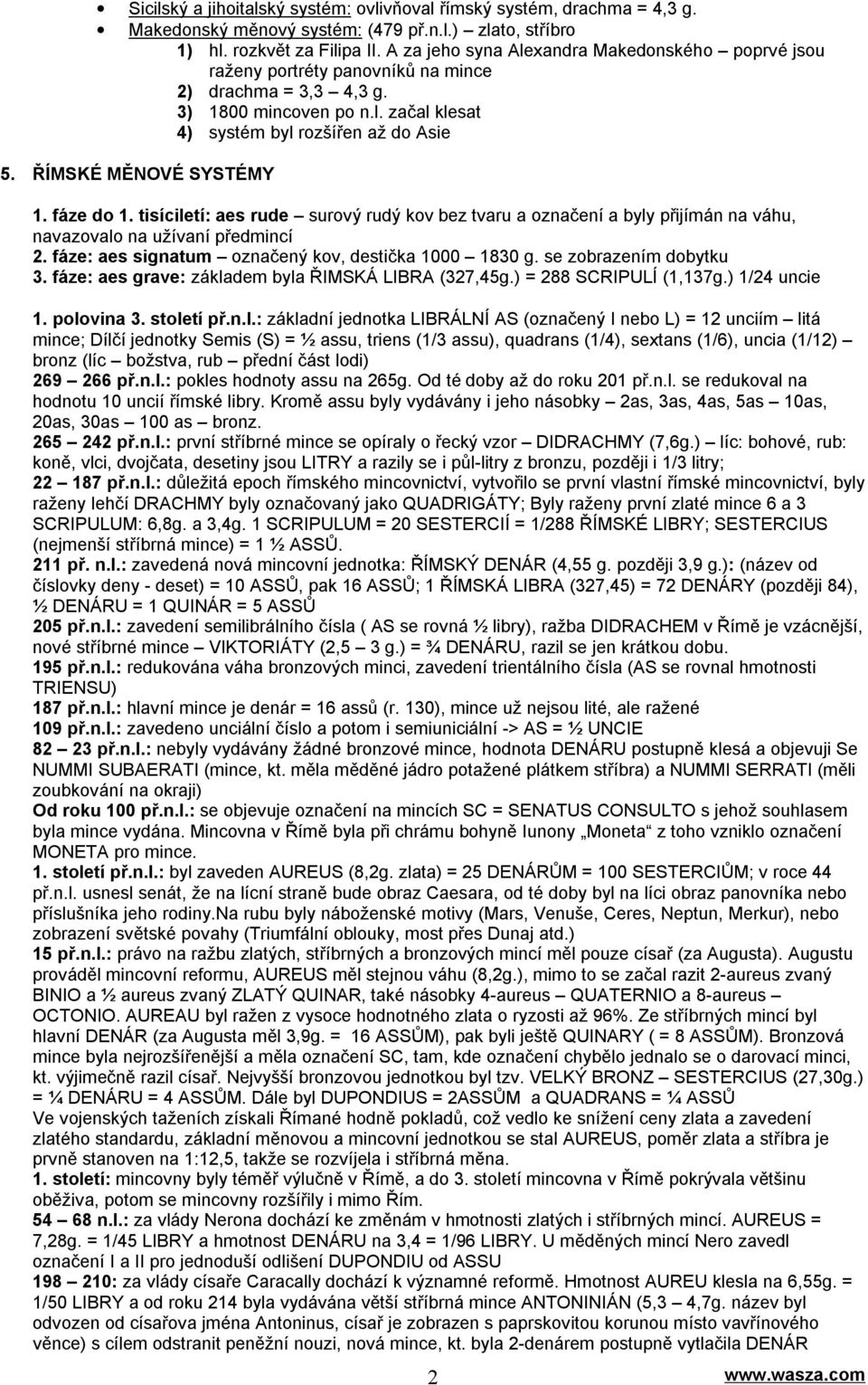 ŘÍMSKÉ MĚNOVÉ SYSTÉMY 1. fáze do 1. tisíciletí: aes rude surový rudý kov bez tvaru a označení a byly přijímán na váhu, navazovalo na užívaní předmincí 2.