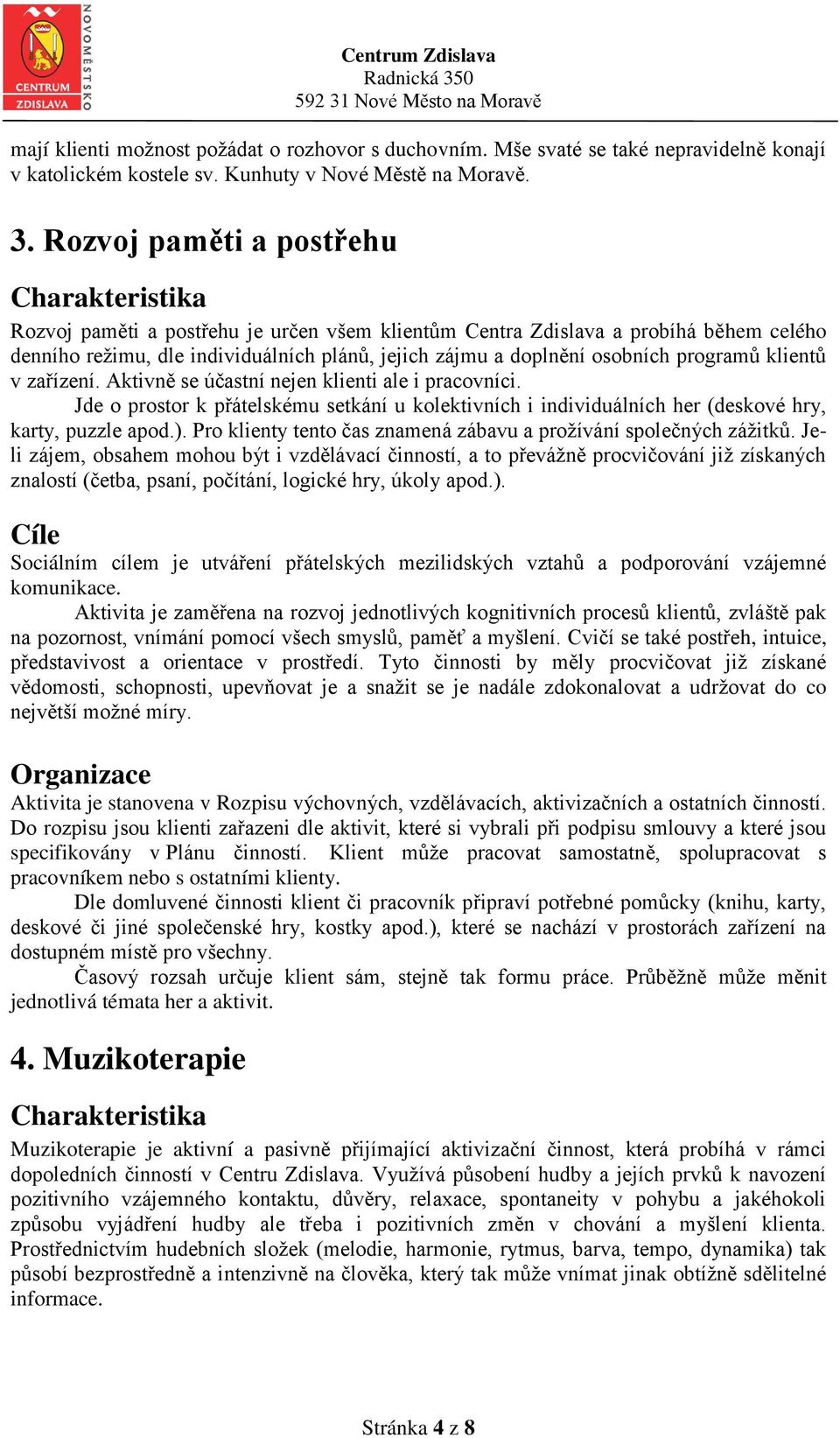 klientů v zařízení. Aktivně se účastní nejen klienti ale i pracovníci. Jde o prostor k přátelskému setkání u kolektivních i individuálních her (deskové hry, karty, puzzle apod.).