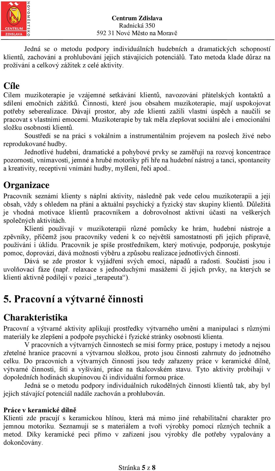 Činnosti, které jsou obsahem muzikoterapie, mají uspokojovat potřeby seberealizace. Dávají prostor, aby zde klienti zažili vlastní úspěch a naučili se pracovat s vlastními emocemi.