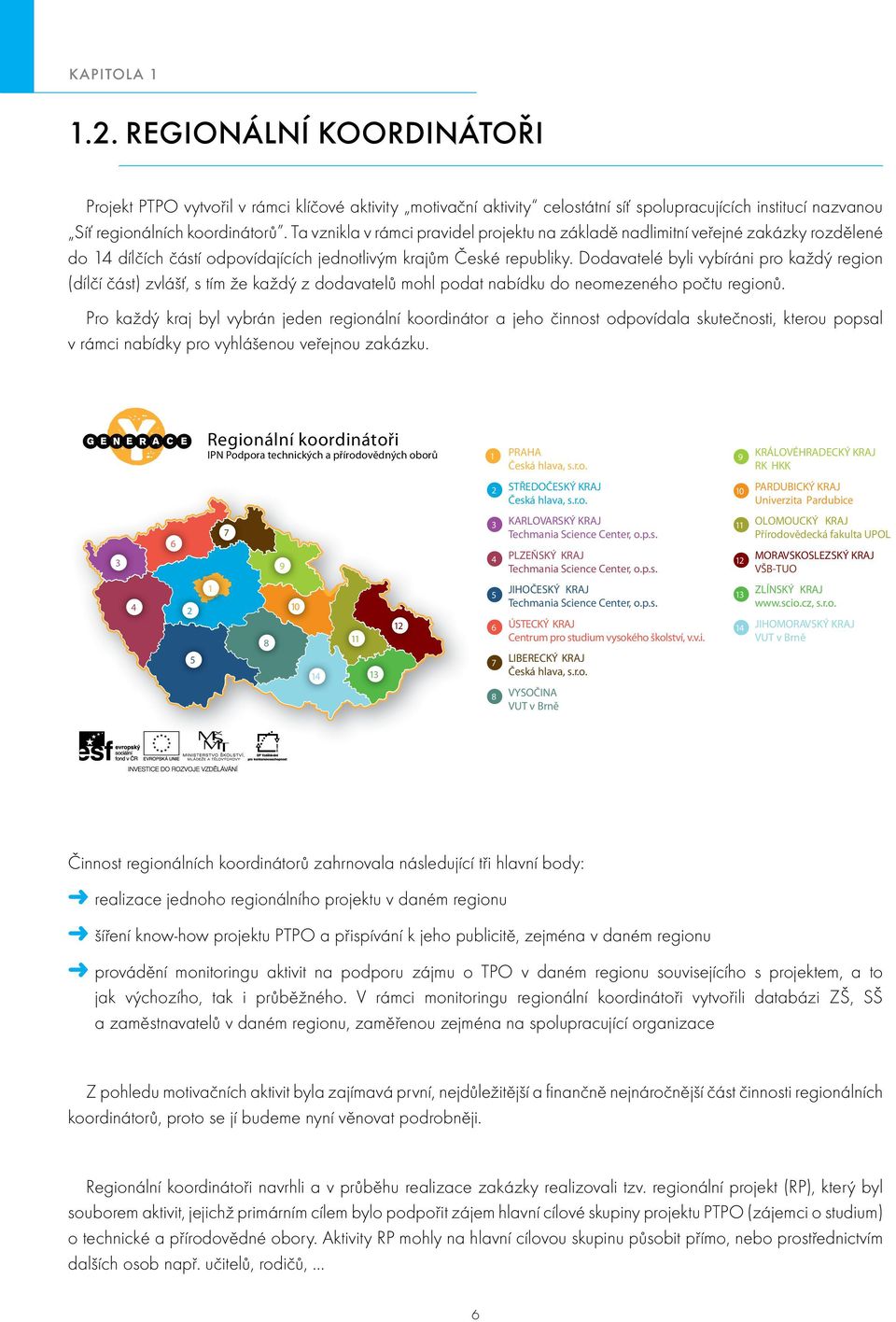 Dodavatelé byli vybíráni pro každý region (dílčí část) zvlášť, s tím že každý z dodavatelů mohl podat nabídku do neomezeného počtu regionů.