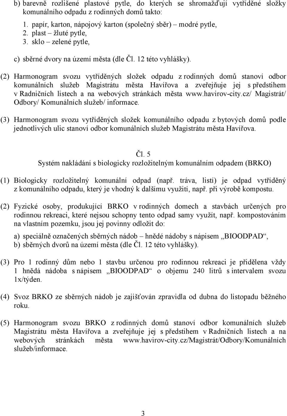 (2) Harmonogram svozu vytříděných složek odpadu z rodinných domů stanoví odbor komunálních služeb Magistrátu města Havířova a zveřejňuje jej s předstihem v Radničních listech a na webových stránkách