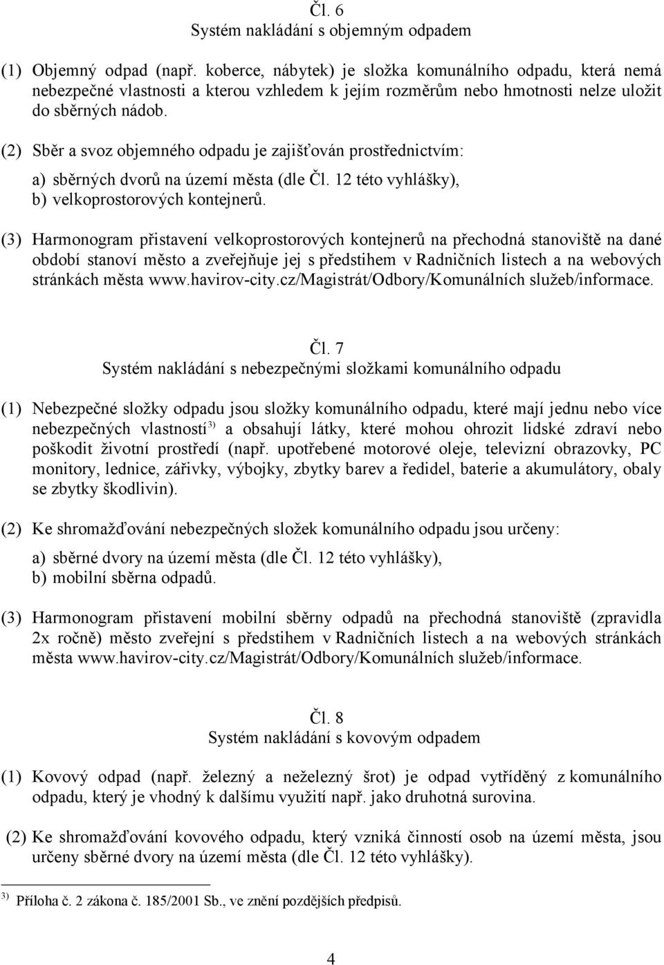 (2) Sběr a svoz objemného odpadu je zajišťován prostřednictvím: a) sběrných dvorů na území města (dle Čl. 12 této vyhlášky), b) velkoprostorových kontejnerů.