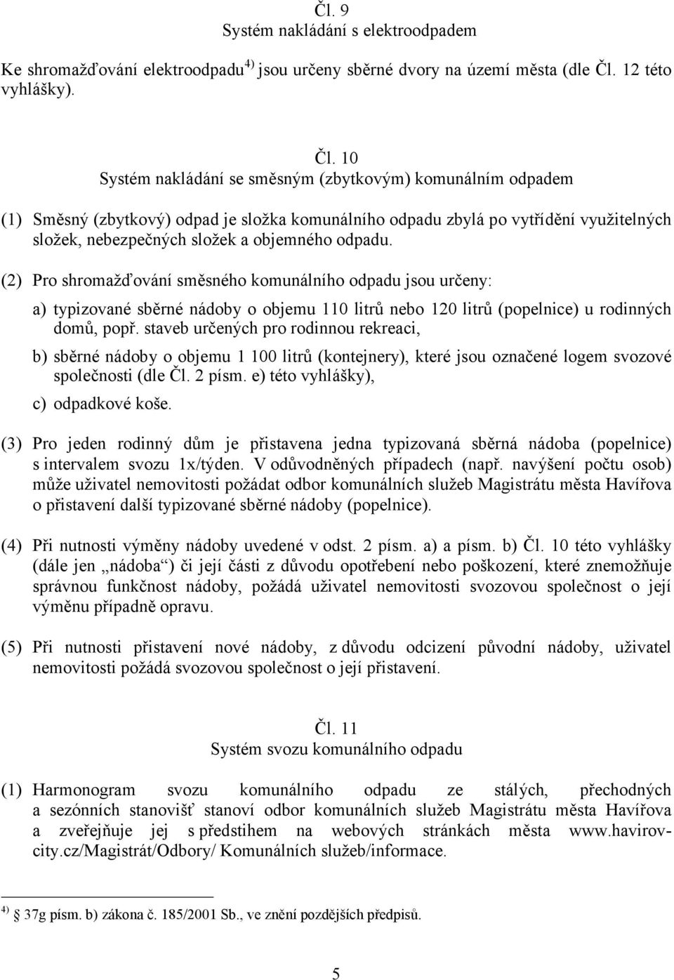 10 Systém nakládání se směsným (zbytkovým) komunálním odpadem (1) Směsný (zbytkový) odpad je složka komunálního odpadu zbylá po vytřídění využitelných složek, nebezpečných složek a objemného odpadu.