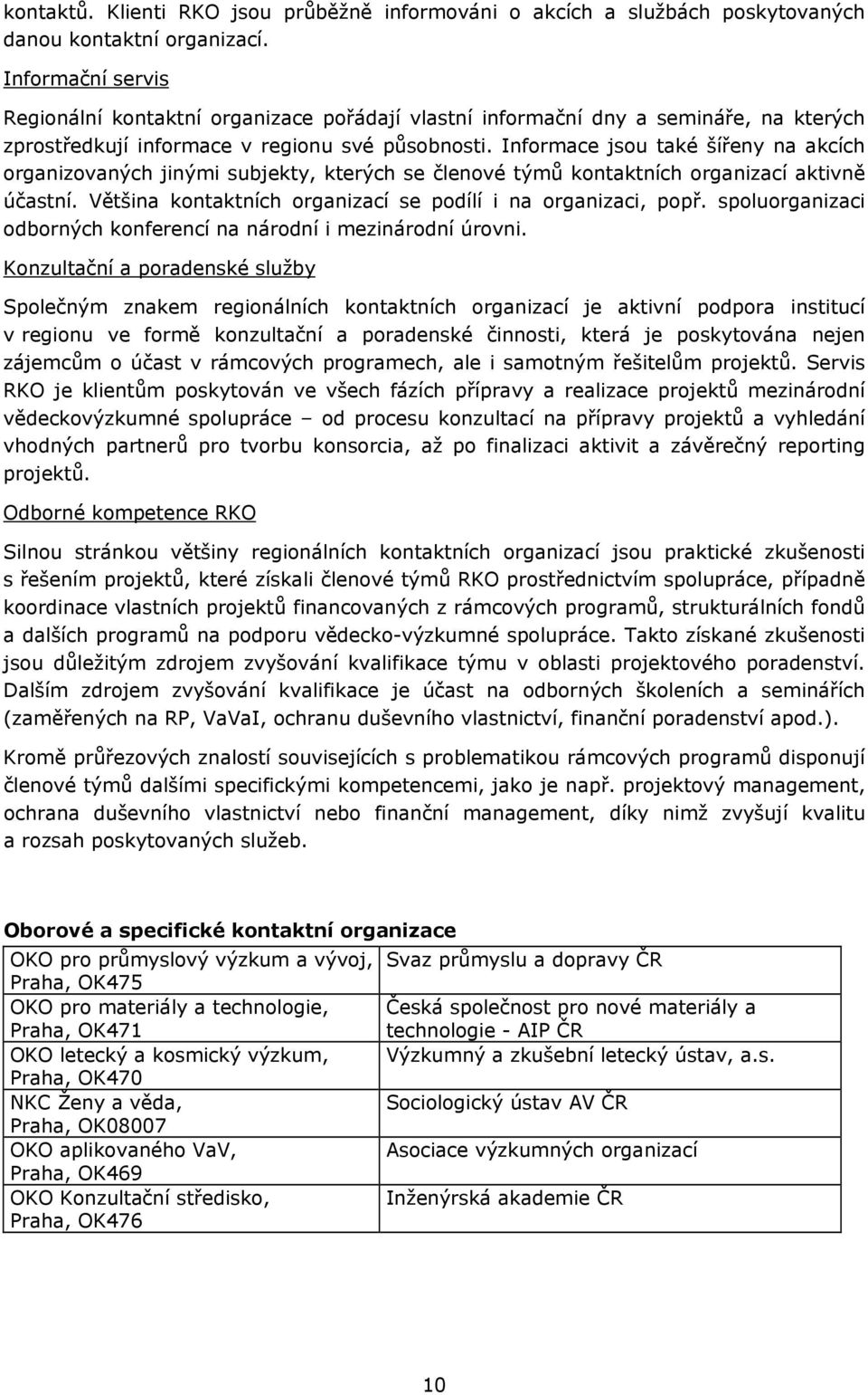 Informace jsou také šířeny na akcích organizovaných jinými subjekty, kterých se členové týmů kontaktních organizací aktivně účastní. Většina kontaktních organizací se podílí i na organizaci, popř.