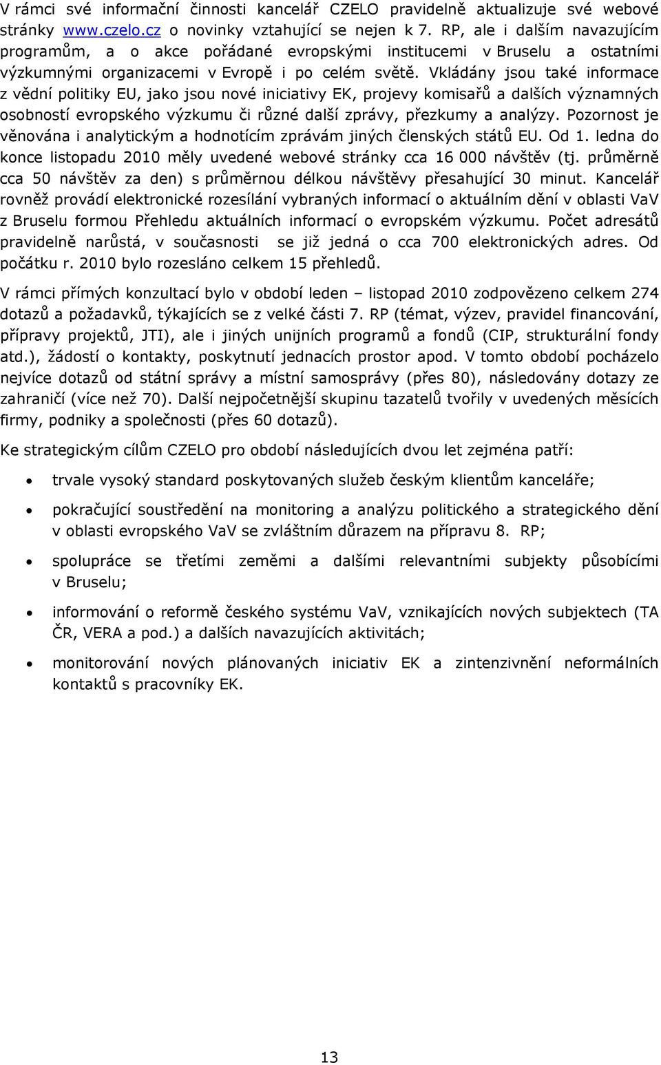 Vkládány jsou také informace z vědní politiky EU, jako jsou nové iniciativy EK, projevy komisařů a dalších významných osobností evropského výzkumu či různé další zprávy, přezkumy a analýzy.