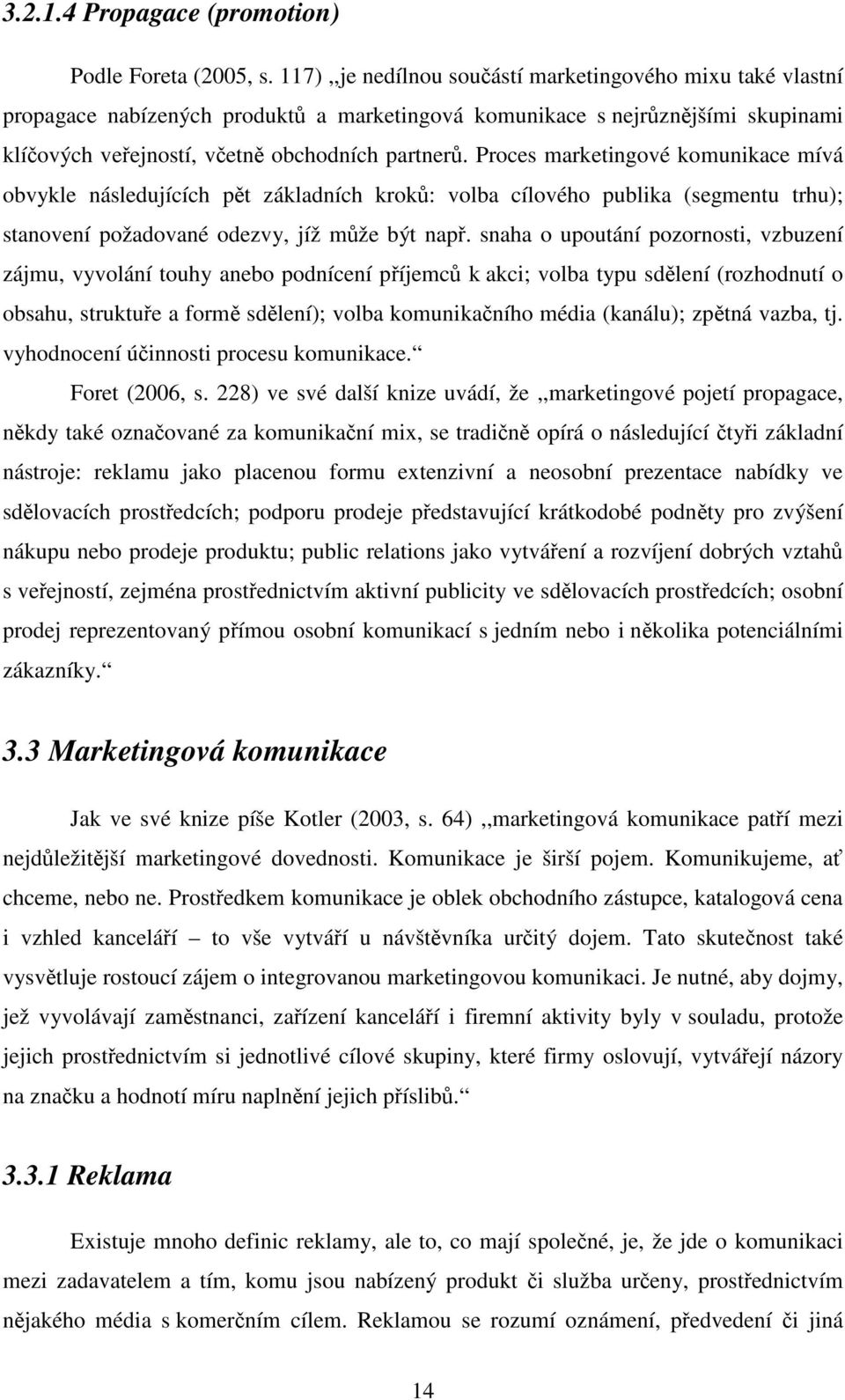 Proces marketingové komunikace mívá obvykle následujících pět základních kroků: volba cílového publika (segmentu trhu); stanovení požadované odezvy, jíž může být např.