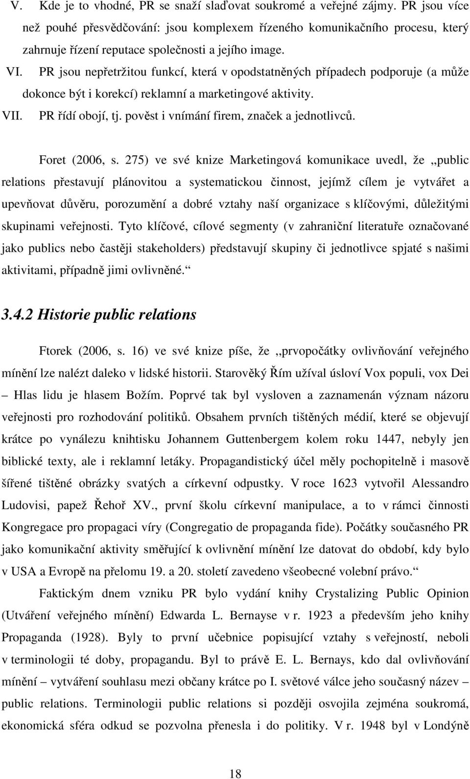 PR jsou nepřetržitou funkcí, která v opodstatněných případech podporuje (a může dokonce být i korekcí) reklamní a marketingové aktivity. VII. PR řídí obojí, tj.