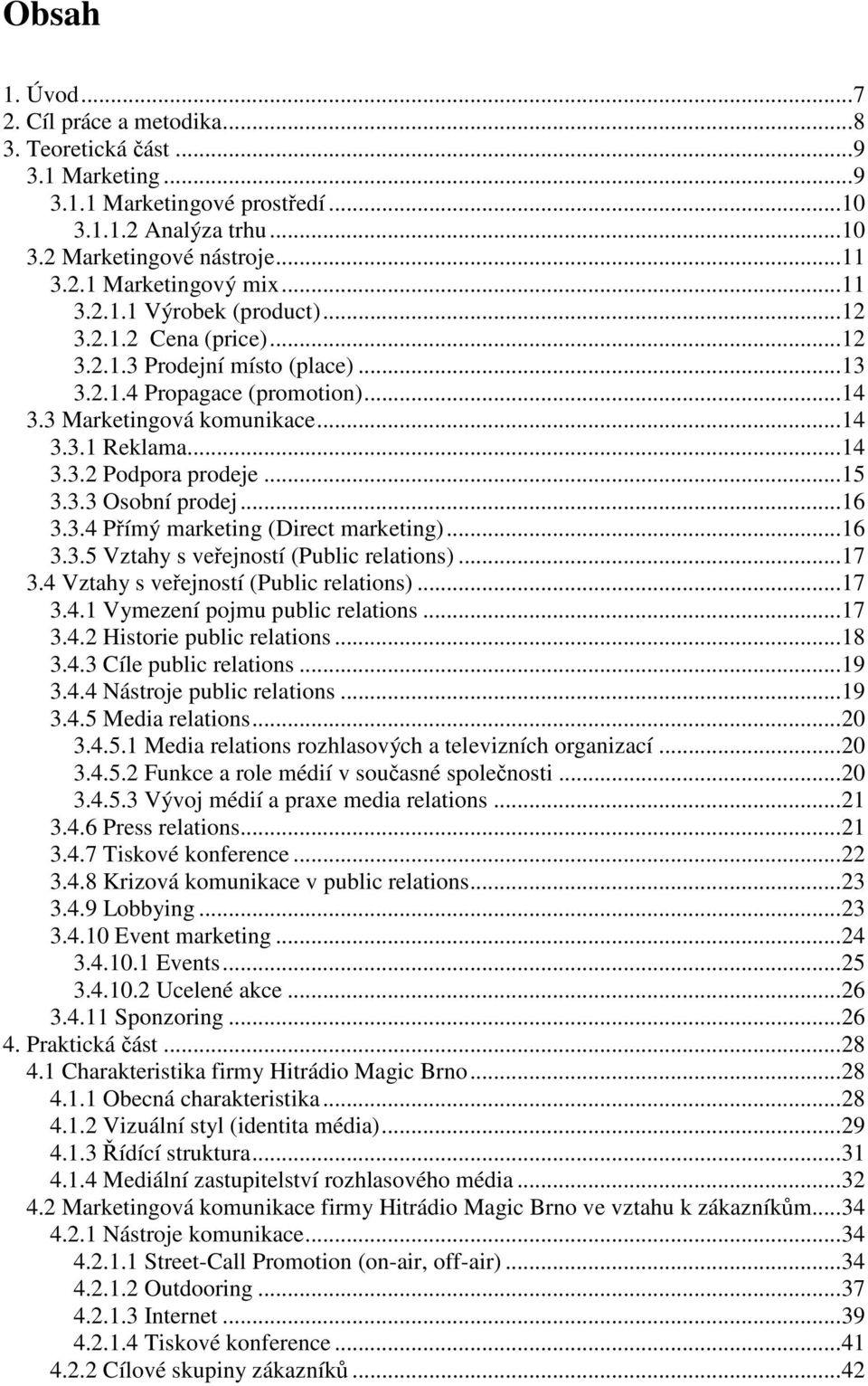 ..15 3.3.3 Osobní prodej...16 3.3.4 Přímý marketing (Direct marketing)...16 3.3.5 Vztahy s veřejností (Public relations)...17 3.4 Vztahy s veřejností (Public relations)...17 3.4.1 Vymezení pojmu public relations.