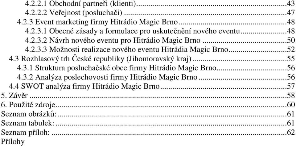 3 Rozhlasový trh České republiky (Jihomoravský kraj)...55 4.3.1 Struktura posluchačské obce firmy Hitrádio Magic Brno...56 4.3.2 Analýza poslechovosti firmy Hitrádio Magic Brno.