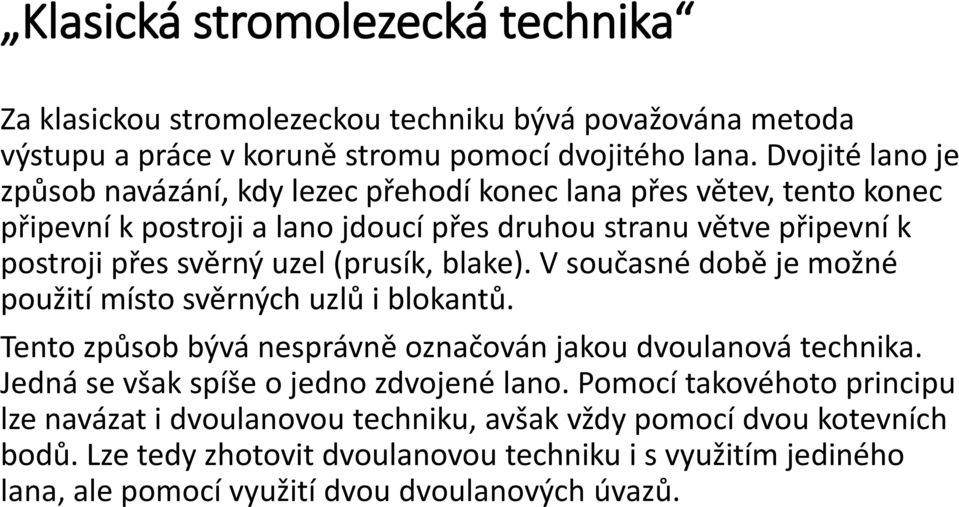 (prusík, blake). V současné době je možné použití místo svěrných uzlů i blokantů. Tento způsob bývá nesprávně označován jakou dvoulanová technika.